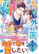 【極上スパダリ兄弟シリーズ】凄腕な年下外科医の容赦ない溺愛に双子ママは抗えない【電子限定SS付き】(ベリーズ文庫)