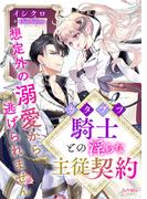 カタブツ騎士との淫らな主従契約　想定外の溺愛から逃げられません