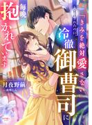 「きみを絶対愛さない」と宣言されたのに、冷徹御曹司に毎晩抱かれています