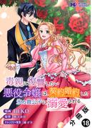 毒親に復讐したい悪役令嬢は、契約婚約した氷の貴公子に溺愛される（コミック） 分冊版 ： 18