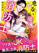 危ない隣人は消防士～一晩中、私を捕らえて離さない～(野いちご文庫)