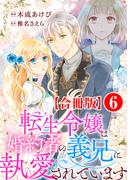 転生令嬢は婚約者の義兄に執愛されています【合冊版】6(素敵なロマンス)