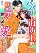 パパになった消防士は初恋妻を燃え滾る愛で守り貫く