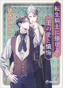 【電子限定書き下ろし短編付き】転生騎士に捧げる王の愛と懺悔(ラルーナ文庫)