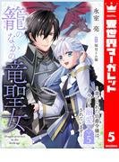 籠のなかの竜聖女 ―虐げられた伯爵令嬢は、今日も溺愛されています― 5(異世界マーガレット)