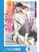 【1-5セット】うちの捕虜だった聖騎士様の執着が怖いんですが自業自得ですか？【ノベル分冊版】(ルビーコレクション)