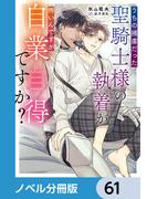 【61-65セット】うちの捕虜だった聖騎士様の執着が怖いんですが自業自得ですか？【ノベル分冊版】(ルビーコレクション)
