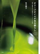 オリーブオイルがある暮らし ～美味と健康を支える魅惑のオリーブオイルの世界～
