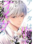 アンタは俺のオメガだろ【描き下ろしおまけ付き特装版】 2(シーモアコミックス)