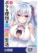 ボクの理想の異世界生活　転生したらケモ耳娘だらけの世界でハーレムに【分冊版】　17(ドラゴンコミックスエイジ)