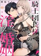 騎士団長様との淫らな婚姻 初夜で何度も注がれて…っ（単話版）(S*girlコミックス)