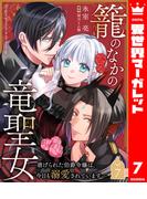 籠のなかの竜聖女 ―虐げられた伯爵令嬢は、今日も溺愛されています― 7(異世界マーガレット)
