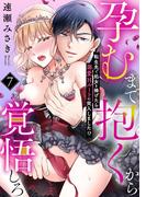 孕むまで抱くから覚悟しろ～転生先で処女を捧げたら溺愛Hルートに突入しました!?～(7)(ウーコミkiss!)