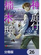 神の庭付き楠木邸【分冊版】　26(電撃コミックスNEXT)