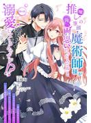 【6-10セット】推し（嘘）の筆頭魔術師様が「俺たち、両思いだったんだね」と溺愛してくるんですが！？【単話版】(コミックブリーゼ)