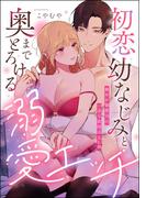 初恋幼なじみと奥までとろける溺愛エッチ 爽やか御曹司の一途な欲情はXL級（単話版）(S*girlコミックス)