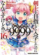 剣士を目指して入学したのに魔法適性9999なんですけど!?(16)(ドラゴンコミックスエイジ)