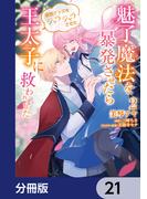 魅了魔法を暴発させたら破邪グッズをジャラジャラさせた王太子に救われました【分冊版】　21(ＦＬＯＳ　ＣＯＭＩＣ)