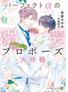 パーフェクトαの溺愛プロポーズ大作戦【電子書籍限定版】