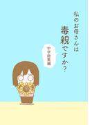 私のお母さんは毒親ですか？【中学総集編】