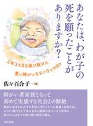 あなたは、わが子の死を願ったことがありますか: ２年３カ月を駆け抜けた重い障がいをもつ子との日々