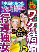 本当にあった女の人生ドラマ Vol.103 みっともない！ ワケあり結婚VS.行き遅れ独女