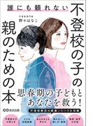 誰にも頼れない 不登校の子の親のための本――思春期の子どもとあなたを救う！