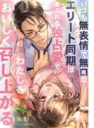 いつも無表情で無口なエリート同期はあふれる独占愛でわたしをおいしく召し上がる(夢中文庫クリスタル)