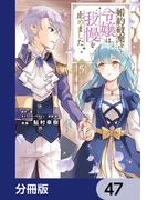 婚約破棄をした令嬢は我慢を止めました【分冊版】　47(ＦＬＯＳ　ＣＯＭＩＣ)