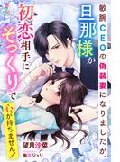 敏腕CEOの偽装妻になりましたが、旦那様が初恋相手にそっくりで心が持ちません！(マカロン文庫)