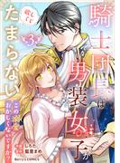 騎士団長は男装女子が欲しくてたまらない～この溺愛おかしくないですか？～3巻(Berry's COMICS)