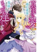 真実の愛を見つけたと言われて婚約破棄されたので、復縁を迫られても今さらもう遅いです！（コミック） ： 6(モンスターコミックスｆ)