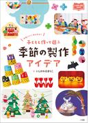 子どもと作って遊ぶ　季節の製作アイデア　～かわいい！　かんたん！～(教育技術)
