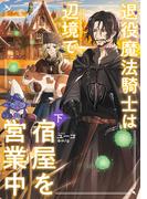 退役魔法騎士は辺境で宿屋を営業中　下