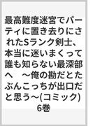 最高難度迷宮でパーティに置き去りにされたSランク剣士、本当に迷いまくって誰も知らない最深部へ　～俺の勘だとたぶんこっちが出口だと思う～(コミック) 6巻