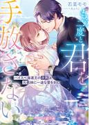 〈華麗なる三兄弟の極上結婚シリーズ〉もう二度と君を手放さない～ハイスぺ海運王の次男は元義妹に一途な愛を刻む～【電子限定SS付き】(マーマレード文庫)