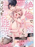 絶倫で一途な内田くんは初恋カノジョを溺愛したい ～セックスは付き合ってないとダメですか？～ 【かきおろしイラスト付】(S*girlコミックス)
