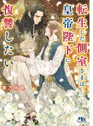 転生した側室さまは、皇帝陛下に復讐したい 【電子限定おまけ付き＆イラスト収録】(幻冬舎ルチル文庫)