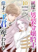 純潔の男装令嬢騎士は偉才の主君に奪われる【分冊版】10話(プティルファンタジーコミックス)
