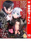 籠のなかの竜聖女 ―虐げられた伯爵令嬢は、今日も溺愛されています― 10(異世界マーガレット)
