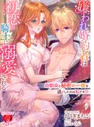 嫌われ婚約者は初恋の騎士に溺愛される　～幼馴染と秘密の一夜を過ごしたのは私です！？～(濃蜜ラブルージュＦ＋)