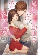 過保護すぎる幼馴染の淫らで歪な執着愛(夢中文庫クリスタル)