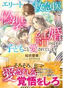 エリート救急医と偽装結婚のはずが子どもごと愛されています