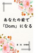 あなたの前で『Ｄｏｍ』になる(BLIC-Novels)