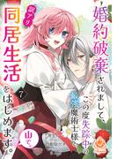 婚約破棄されまして、この度失踪中の最強魔術士様と訳アリ同居生活をはじめます。山で。【第7話】(エンジェライトコミックス)