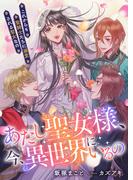 あたし聖女様、今、異世界にいるの　これからも聖騎士たちに溺愛される聖女なの