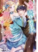 番と知らずに私を買った純愛こじらせ騎士団長に運命の愛を捧げられました！【電子書籍限定書き下ろしSS付き】(ロサージュノベルス)