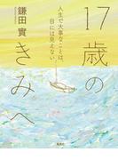 17歳のきみへ　人生で大事なことは、目には見えない(集英社学芸単行本)