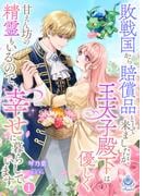 【全1-2セット】敗戦国から賠償品として来ましたが、王太子殿下は優しく甘えん坊の精霊もいるので、幸せに暮らしています。