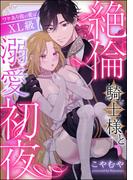 絶倫騎士様と溺愛初夜 ワケあり彼の愛はXL級（単話版）(S*girlコミックス)